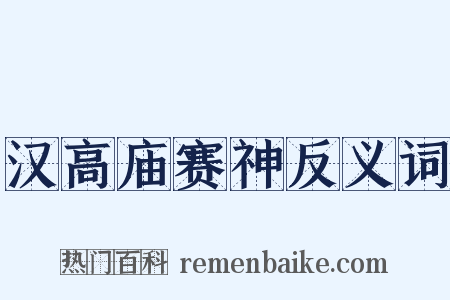 汉高庙赛神反义词是什么意思的图片
